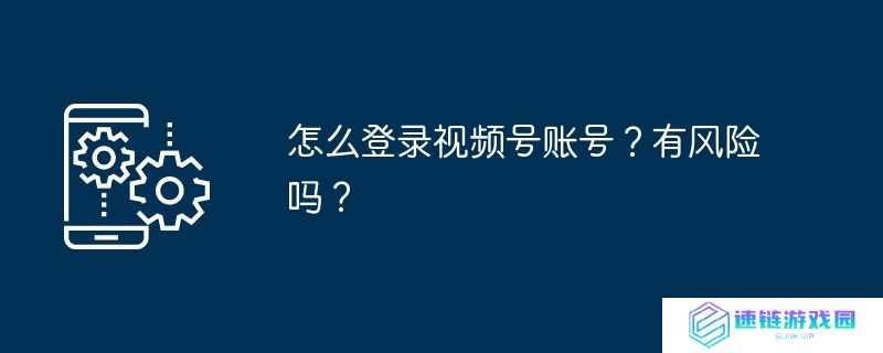 怎么登录视频号账号？有风险吗？