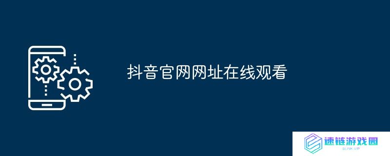 抖音官网网址在线观看