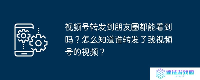 视频号转发到朋友圈都能看到吗？怎么知道谁转发了我视频号的视频？