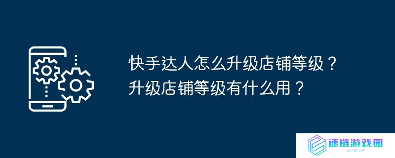 快手达人怎么升级店铺等级？升级店铺等级有什么用？