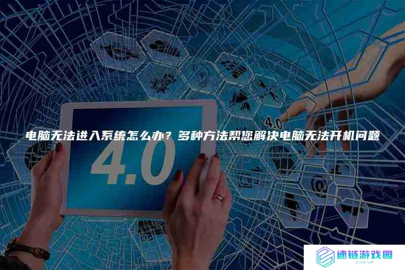 电脑无法进入系统怎么办？多种方法帮您解决电脑无法开机问题