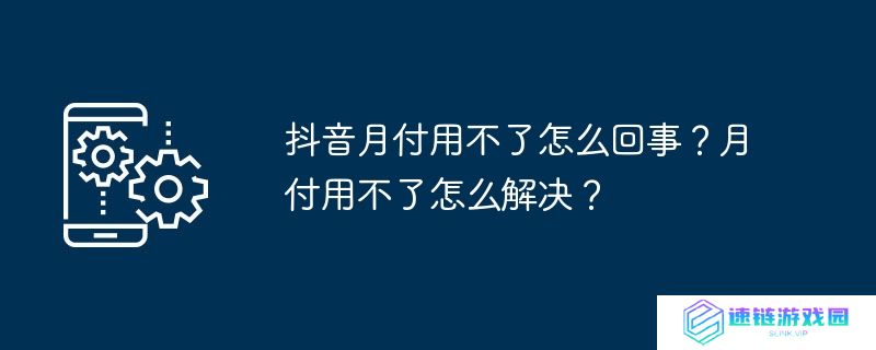 抖音月付用不了怎么回事？月付用不了怎么解决？
