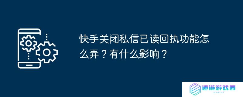 快手关闭私信已读回执功能怎么弄？有什么影响？
