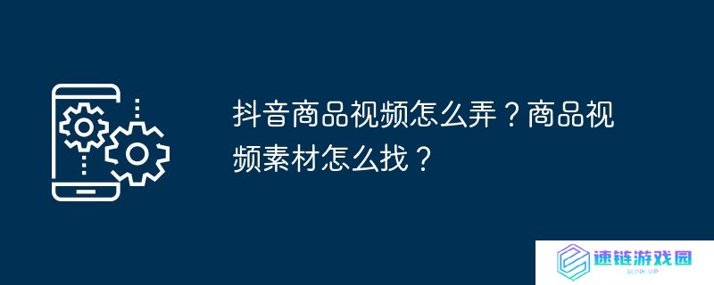 抖音商品视频怎么弄？商品视频素材怎么找？