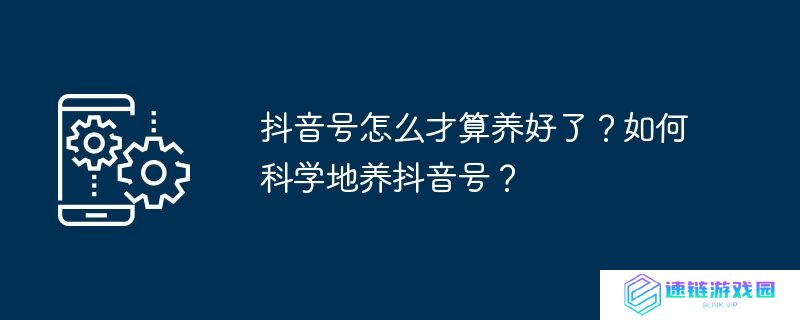 抖音号怎么才算养好了？如何科学地养抖音号？
