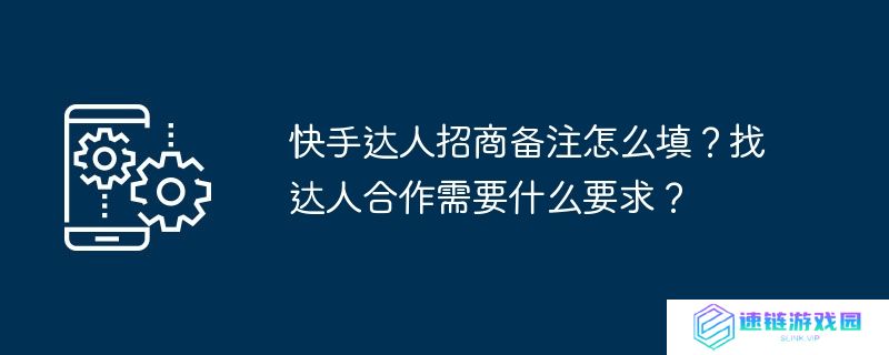 快手达人招商备注怎么填？找达人合作需要什么要求？