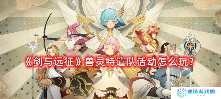 《剑与远征》如何解锁兽灵营地？打破限制和掌握技巧，快速进入战斗