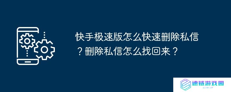 快手极速版怎么快速删除私信？删除私信怎么找回来？