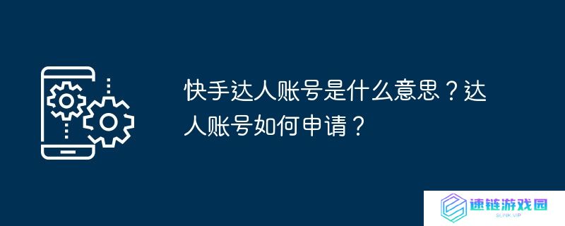 快手达人账号是什么意思？达人账号如何申请？