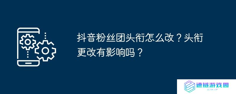 抖音粉丝团头衔怎么改？头衔更改有影响吗？