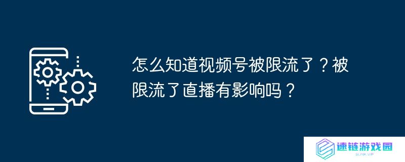 怎么知道视频号被限流了？被限流了直播有影响吗？