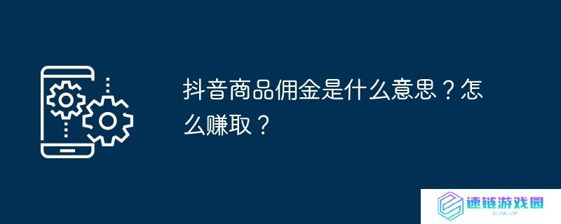 抖音商品佣金是什么意思？怎么赚取？