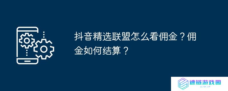 抖音精选联盟怎么看佣金？佣金如何结算？
