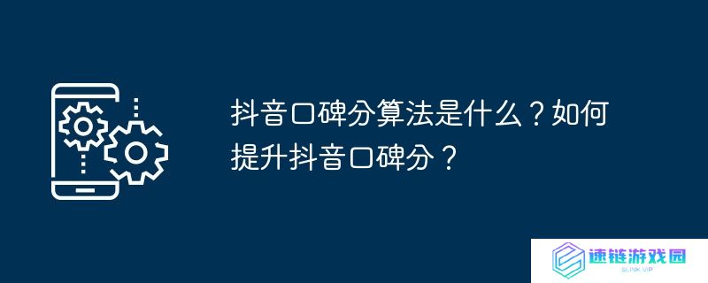 抖音口碑分算法是什么？如何提升抖音口碑分？