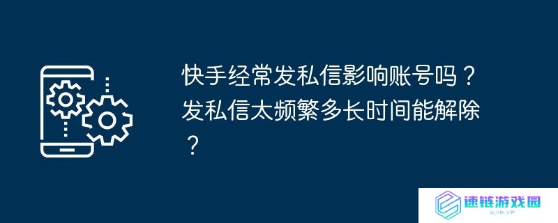 快手经常发私信影响账号吗？发私信太频繁多长时间能解除？