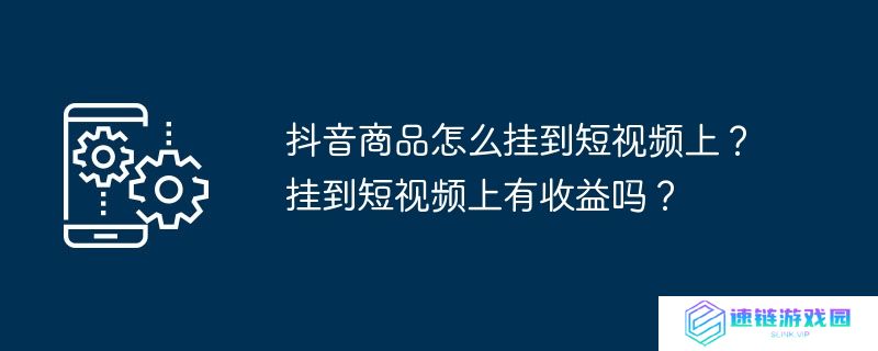抖音商品怎么挂到短视频上？挂到短视频上有收益吗？