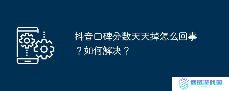 抖音口碑分数天天掉怎么回事？如何解决？