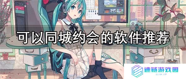 有没有可以约的app-可以同城约会的软件推荐