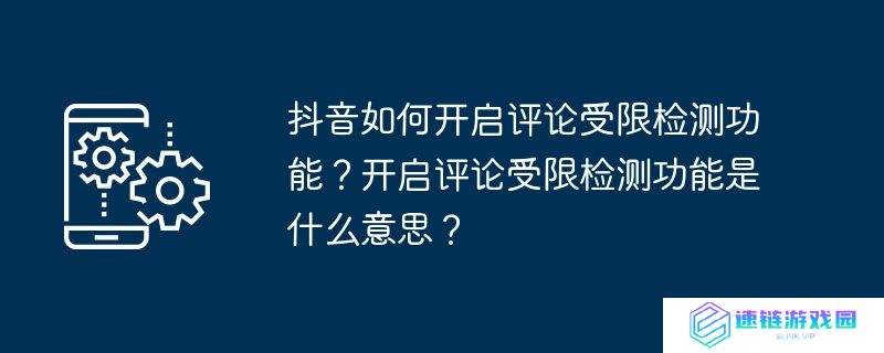 抖音如何开启评论受限检测功能？开启评论受限检测功能是什么意思？