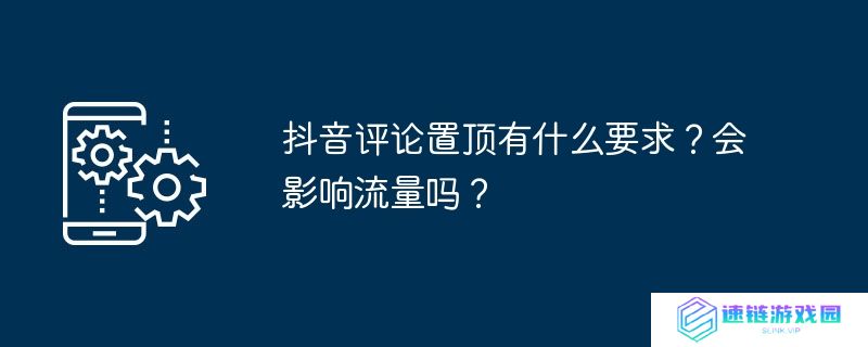 抖音评论置顶有什么要求？会影响流量吗？