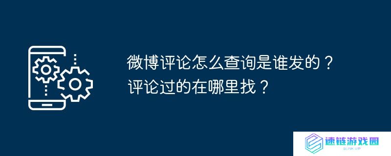 微博评论怎么查询是谁发的？评论过的在哪里找？