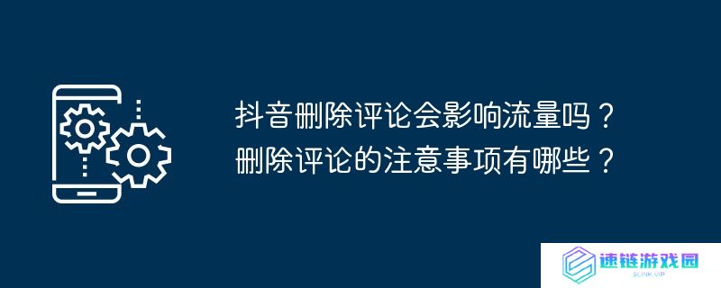 抖音删除评论会影响流量吗？删除评论的注意事项有哪些？