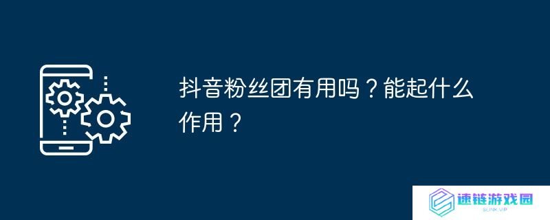 抖音粉丝团有用吗？能起什么作用？