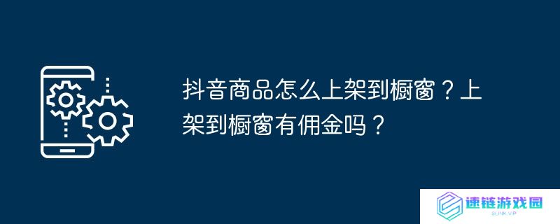 抖音商品怎么上架到橱窗？上架到橱窗有佣金吗？