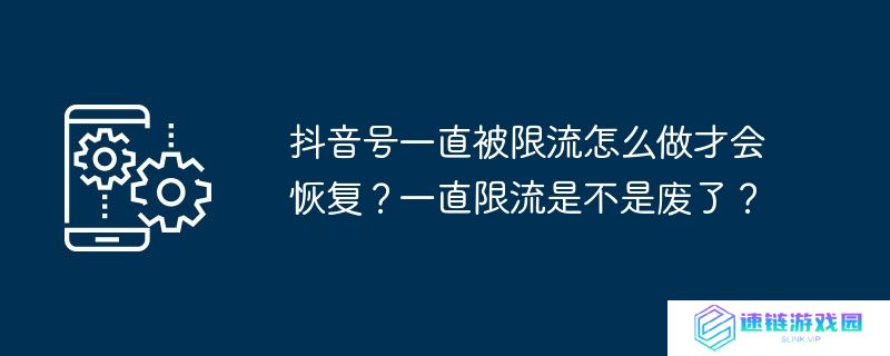 抖音号一直被限流怎么做才会恢复？一直限流是不是废了？