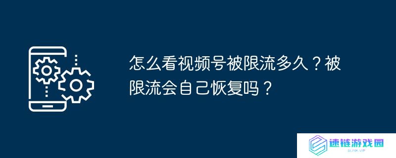 怎么看视频号被限流多久？被限流会自己恢复吗？