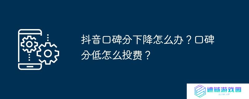 抖音口碑分下降怎么办？口碑分低怎么投费？