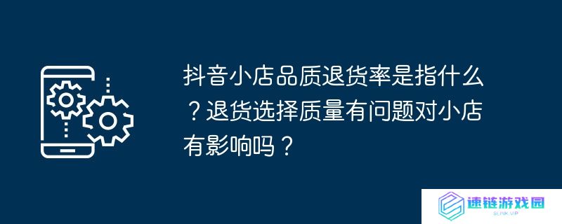 抖音小店品质退货率是指什么？退货选择质量有问题对小店有影响吗？