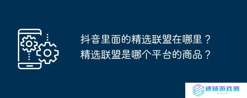 抖音里面的精选联盟在哪里？精选联盟是哪个平台的商品？