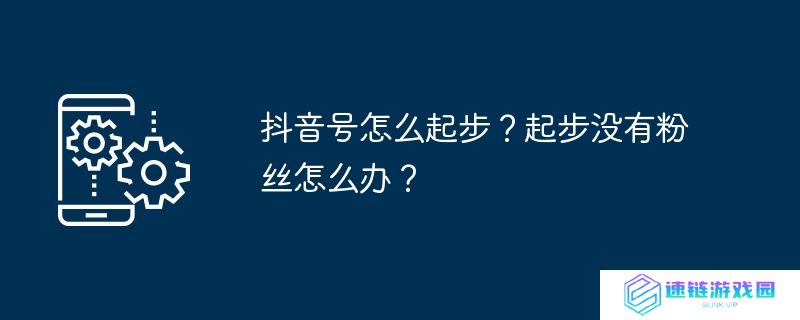 抖音号怎么起步？起步没有粉丝怎么办？