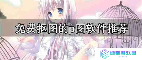 p图软件哪个好用-免费抠图的p图软件推荐