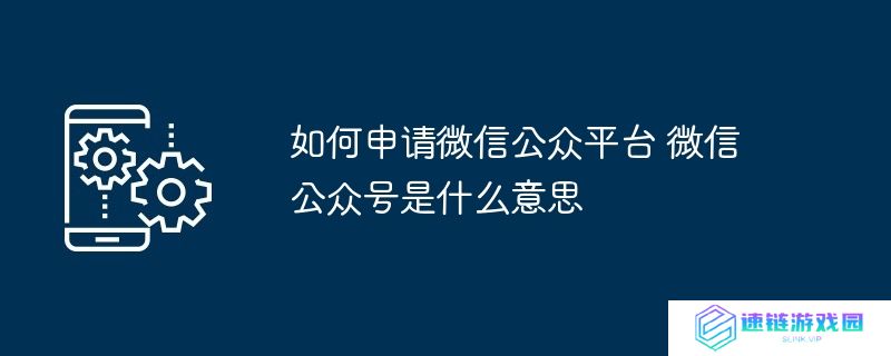 如何申请微信公众平台 微信公众号是什么意思