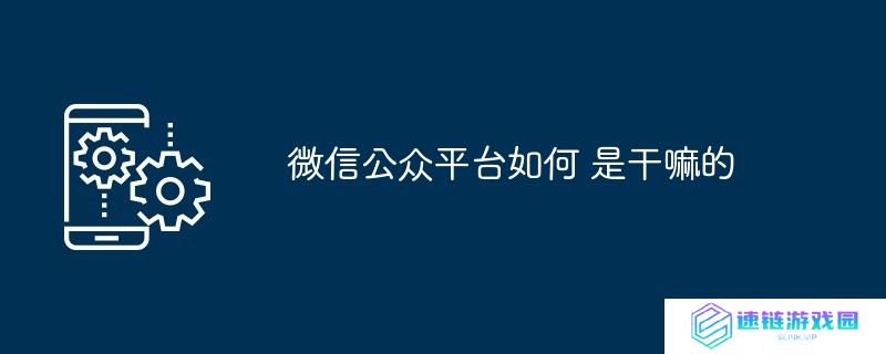 微信公众平台如何 是干嘛的