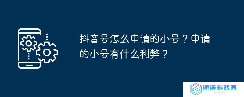 抖音号怎么申请的小号？申请的小号有什么利弊？