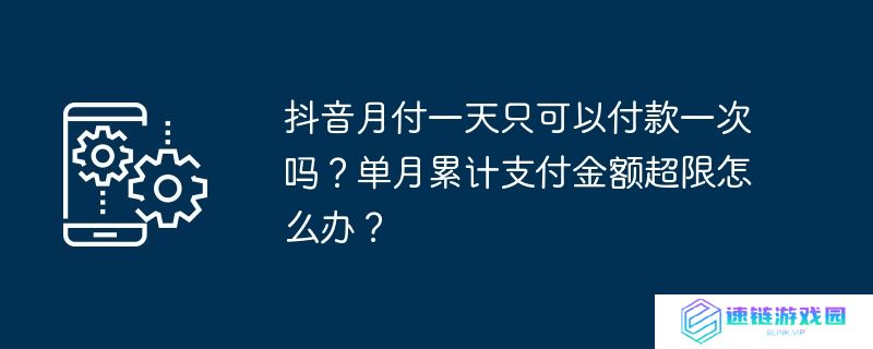 抖音月付一天只可以付款一次吗？单月累计支付金额超限怎么办？