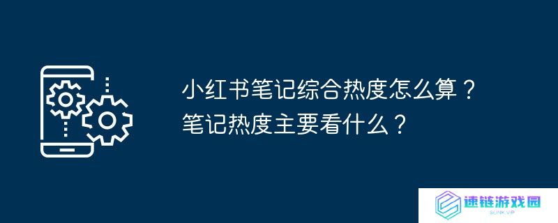 小红书笔记综合热度怎么算？笔记热度主要看什么？