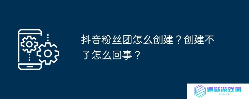 抖音粉丝团怎么创建？创建不了怎么回事？