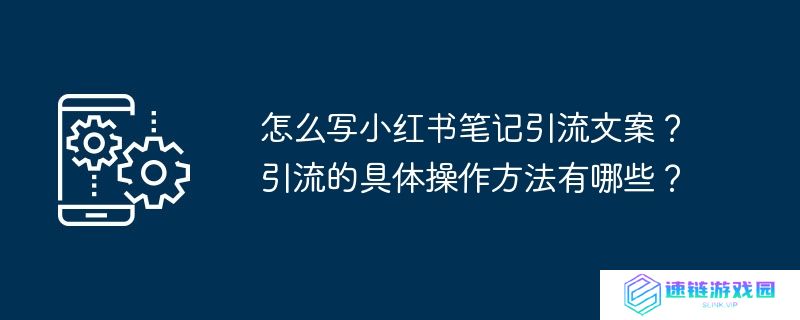 怎么写小红书笔记引流文案？引流的具体操作方法有哪些？