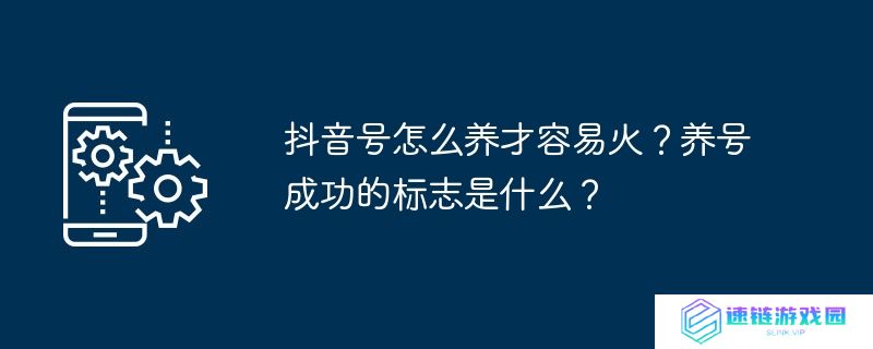 抖音号怎么养才容易火？养号成功的标志是什么？