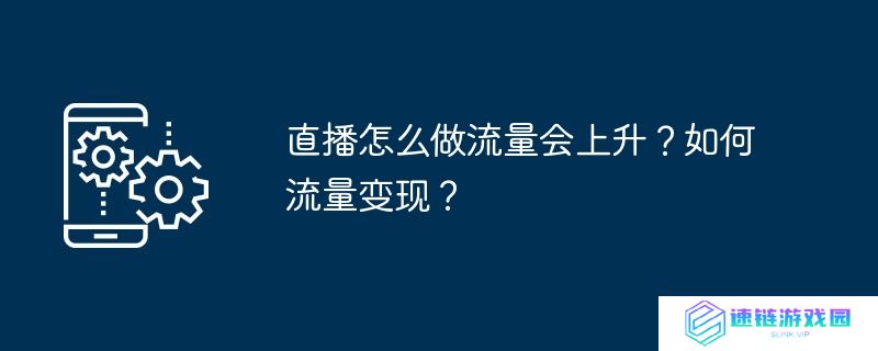 直播怎么做流量会上升？如何流量变现？