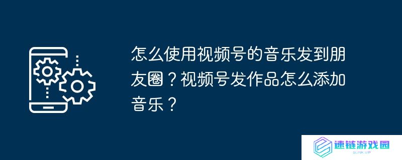 怎么使用视频号的音乐发到朋友圈？视频号发作品怎么添加音乐？
