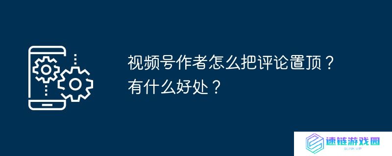 视频号作者怎么把评论置顶？有什么好处？