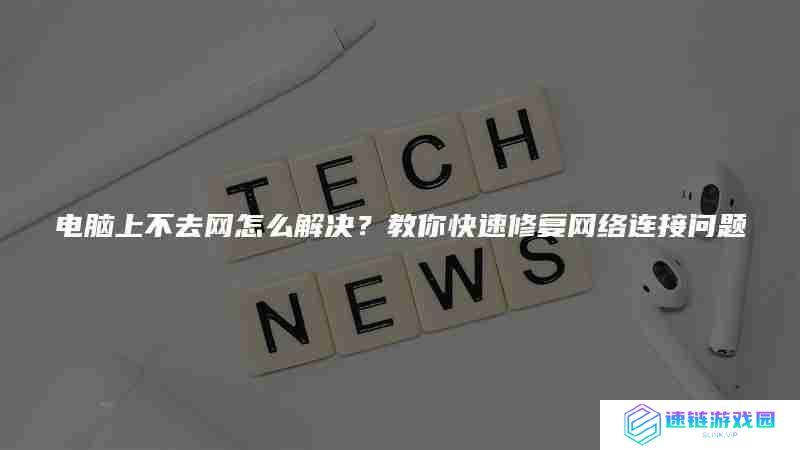 电脑上不去网怎么解决？教你快速修复网络连接问题