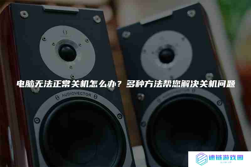 电脑无法正常关机怎么办？多种方法帮您解决关机问题