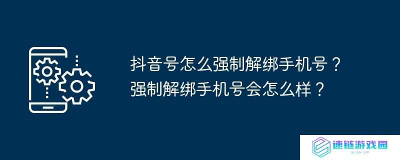 抖音号怎么强制解绑手机号？强制解绑手机号会怎么样？
