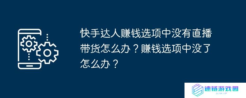 快手达人赚钱选项中没有直播带货怎么办？赚钱选项中没了怎么办？